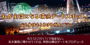 横浜のデートスポットをプロが紹介。心も身体もとろける極上プラン
