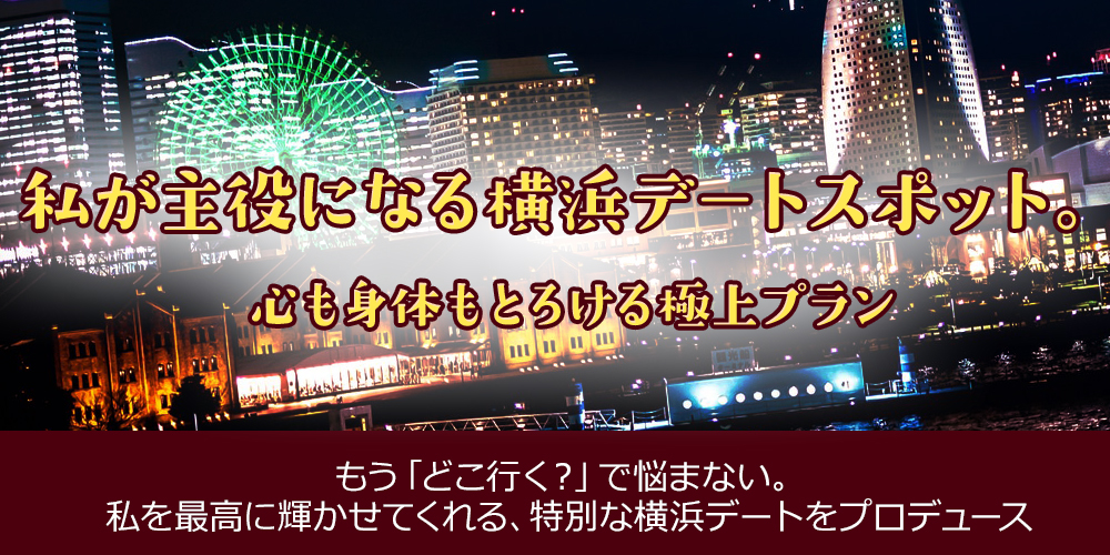 私が主役になる横浜デートスポット。心も身体もとろける極上プラン