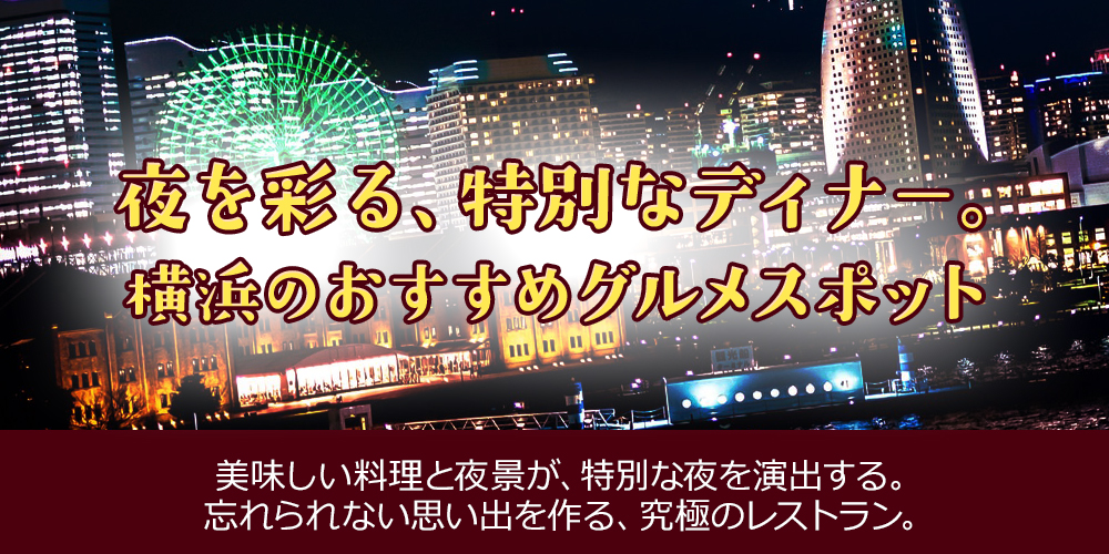 夜を彩る、特別なディナー。横浜のおすすめグルメスポット